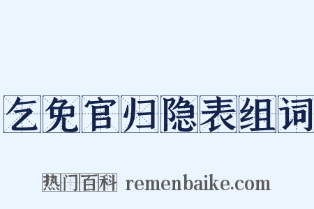 乞免官归隐表组词是什么意思的图片
